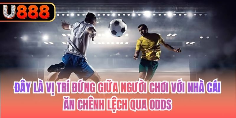 Đây là vị trí đứng giữa người chơi với nhà cái, ăn chênh lệch qua odds