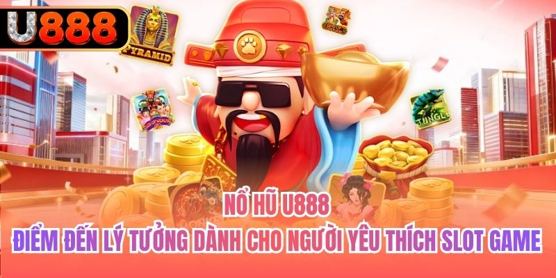 Nổ hũ U888 - Điểm đến lý tưởng dành cho người yêu thích slot game