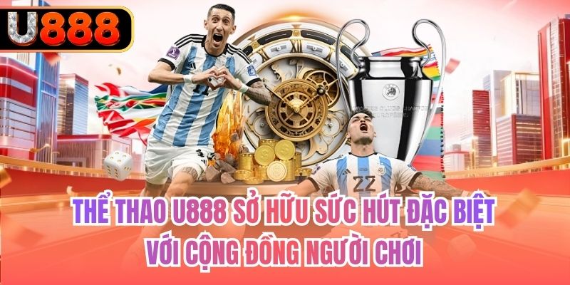 Thể Thao U888 sở hữu sức hút đặc biệt với cộng đồng người chơi